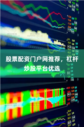 股票配资门户网推荐,杠杆炒股平台优选