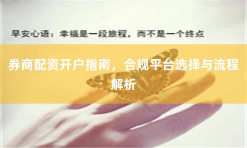 券商配资开户指南，合规平台选择与流程解析