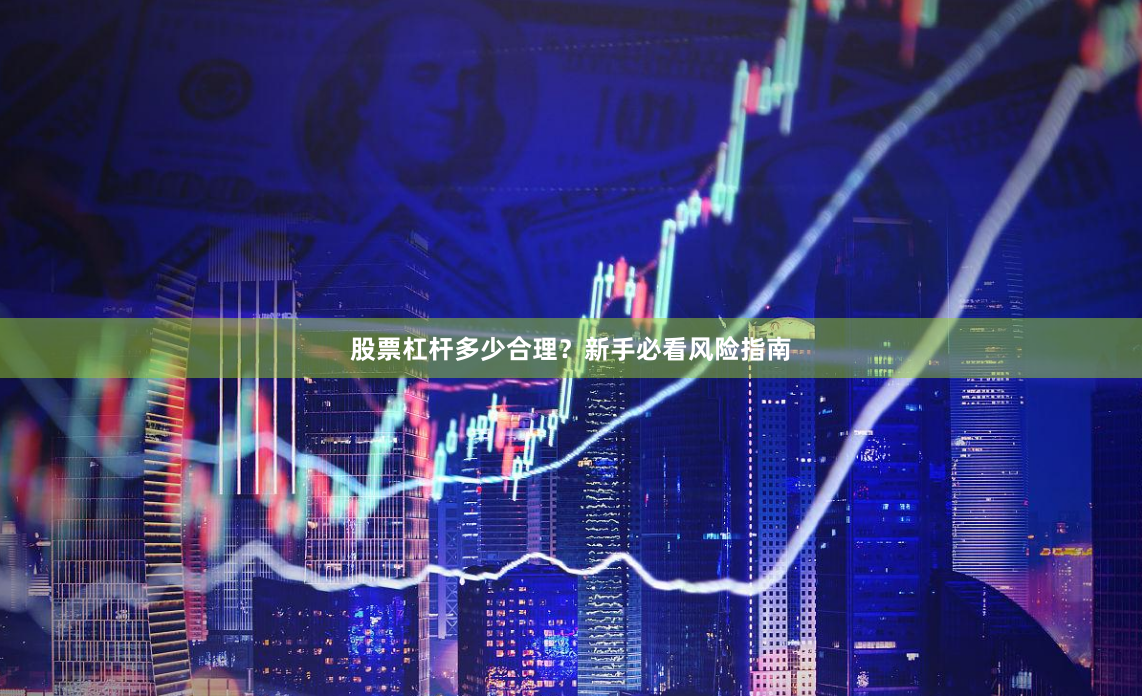 股票杠杆多少合理？新手必看风险指南