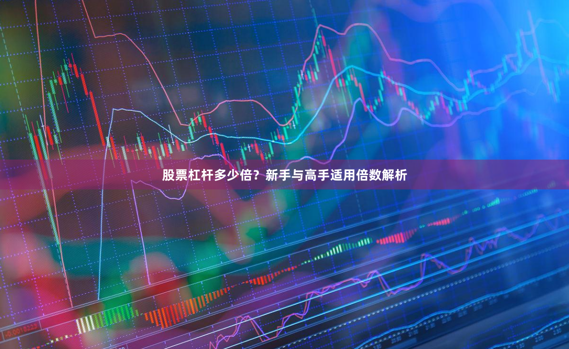股票杠杆多少倍？新手与高手适用倍数解析