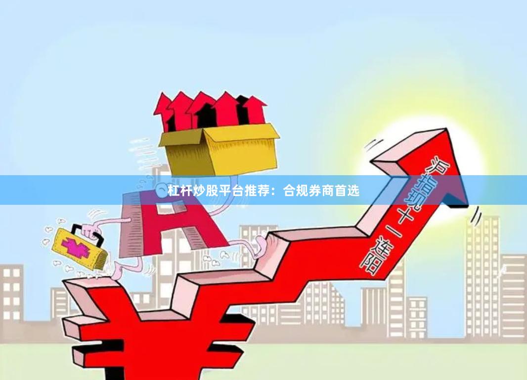 杠杆炒股平台推荐:合规券商首选