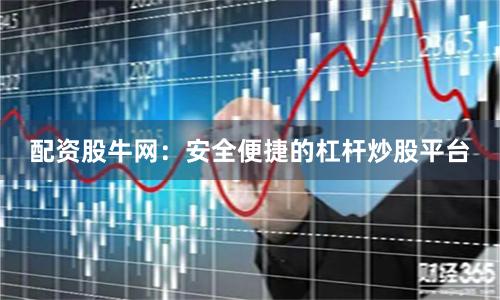配资股牛网：安全便捷的杠杆炒股平台