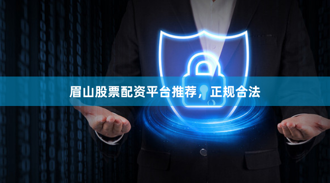 眉山股票配资平台推荐，正规合法