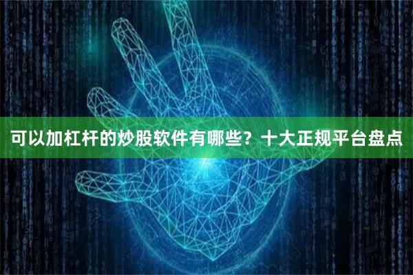 可以加杠杆的炒股软件有哪些？十大正规平台盘点