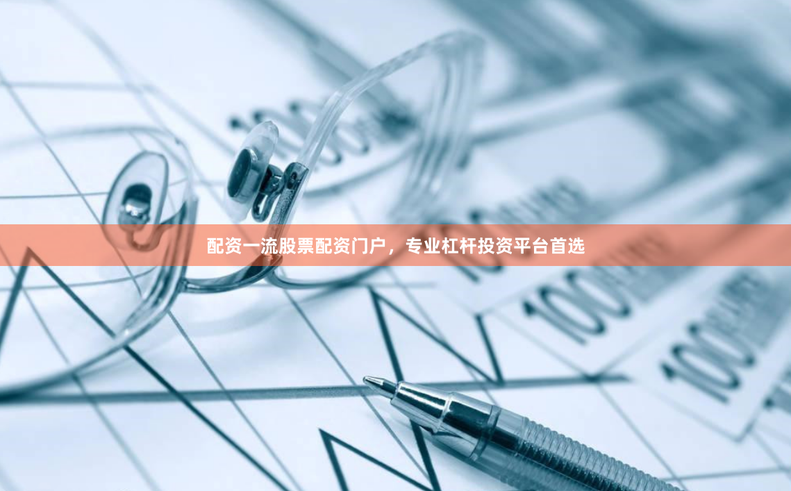 配资一流股票配资门户,专业杠杆投资平台首选