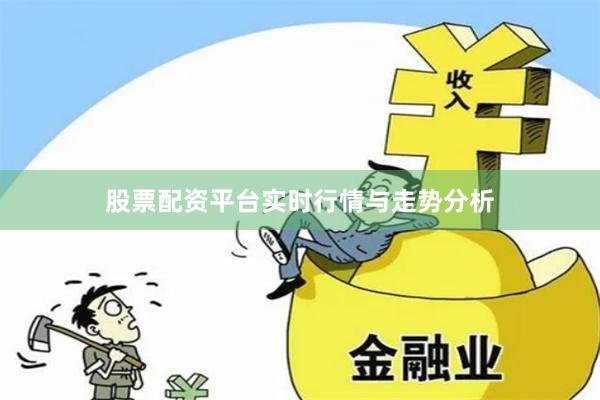 股票配资平台实时行情与走势分析