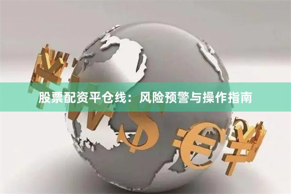 股票配资平仓线：风险预警与操作指南
