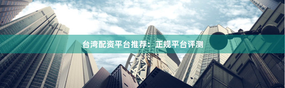 台湾配资平台推荐：正规平台评测